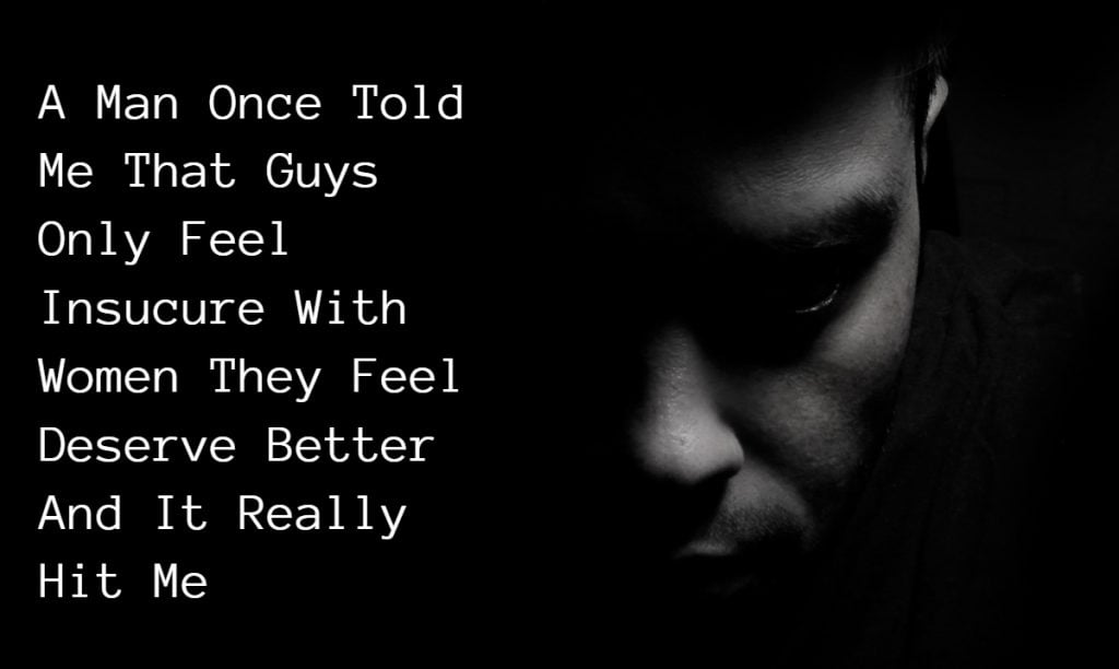 a-guy-once-told-me-men-are-only-insecure-with-women-they-feel-deserve-better-and-that-changed