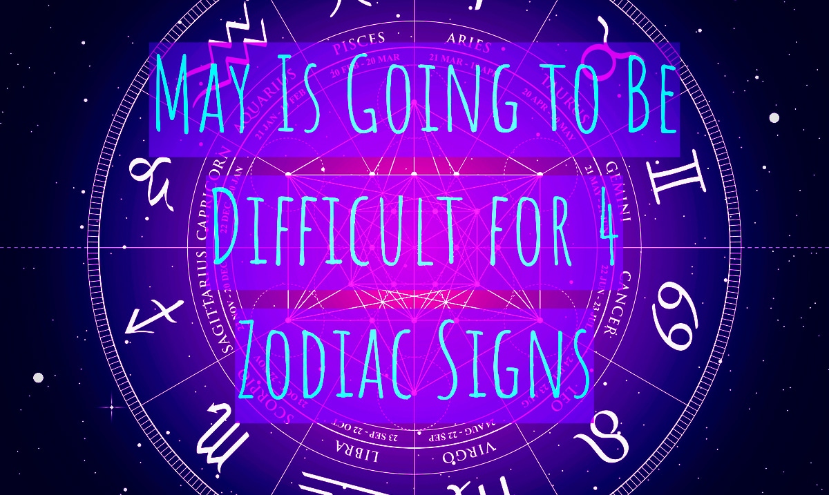 The 4 Zodiac Signs That Are Going To Have The Worst Time In May 2019